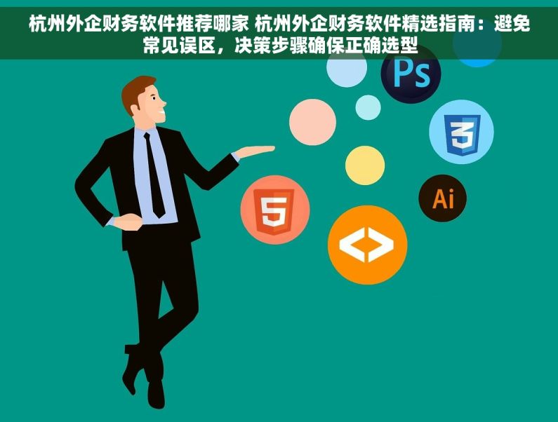 杭州外企财务软件推荐哪家 杭州外企财务软件精选指南：避免常见误区，决策步骤确保正确选型