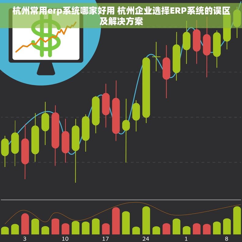 杭州常用erp系统哪家好用 杭州企业选择ERP系统的误区及解决方案