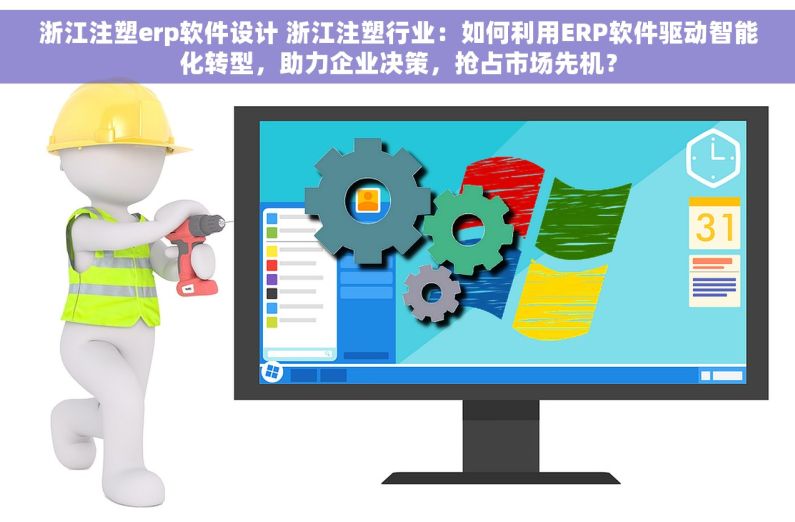 浙江注塑erp软件设计 浙江注塑行业：如何利用ERP软件驱动智能化转型，助力企业决策，抢占市场先机？
