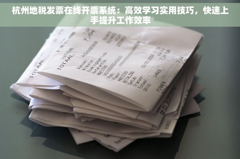 杭州地税发票在线开票系统：高效学习实用技巧，快速上手提升工作效率