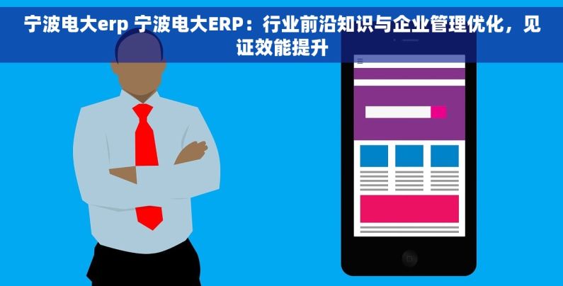 宁波电大erp 宁波电大ERP：行业前沿知识与企业管理优化，见证效能提升