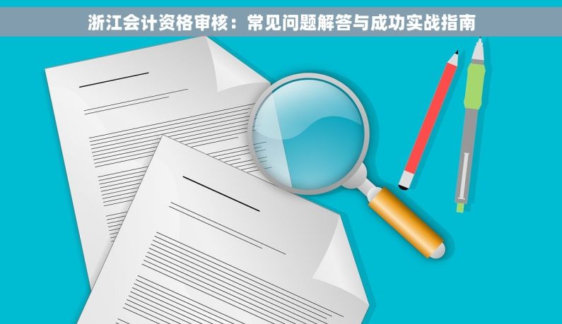 浙江会计资格审核：常见问题解答与成功实战指南