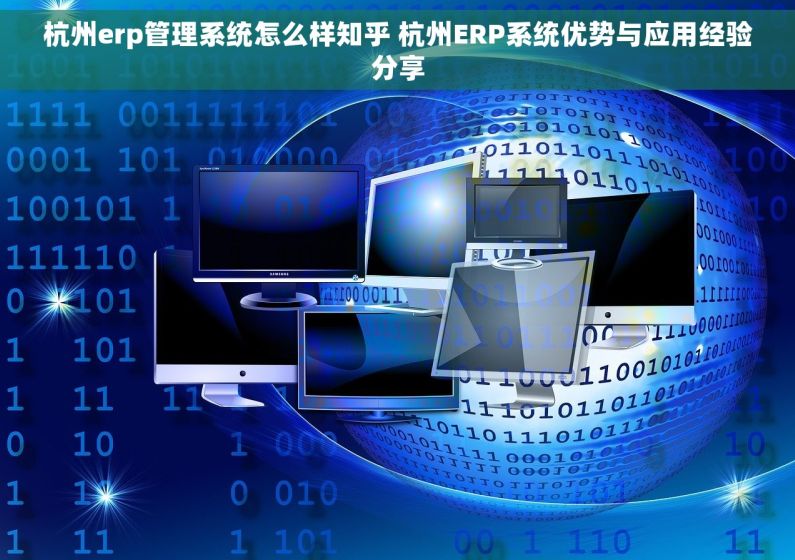 杭州erp管理系统怎么样知乎 杭州ERP系统优势与应用经验分享