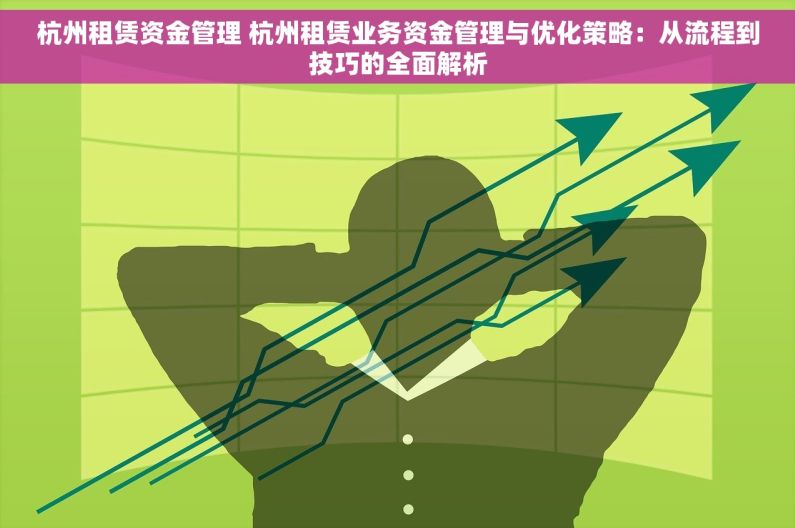 杭州租赁资金管理 杭州租赁业务资金管理与优化策略：从流程到技巧的全面解析