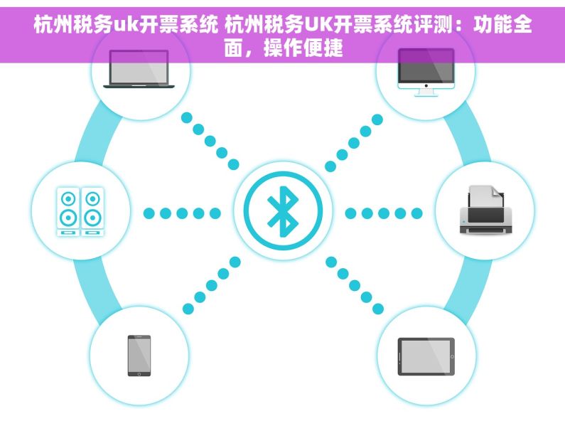 杭州税务uk开票系统 杭州税务UK开票系统评测：功能全面，操作便捷