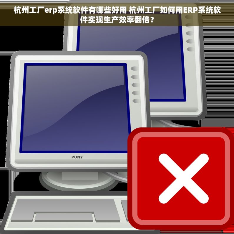杭州工厂erp系统软件有哪些好用 杭州工厂如何用ERP系统软件实现生产效率翻倍？