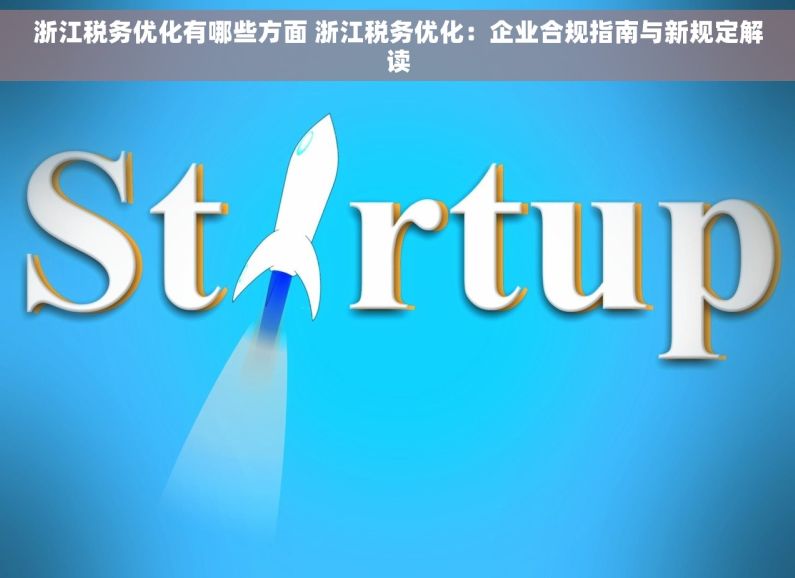 浙江税务优化有哪些方面 浙江税务优化：企业合规指南与新规定解读