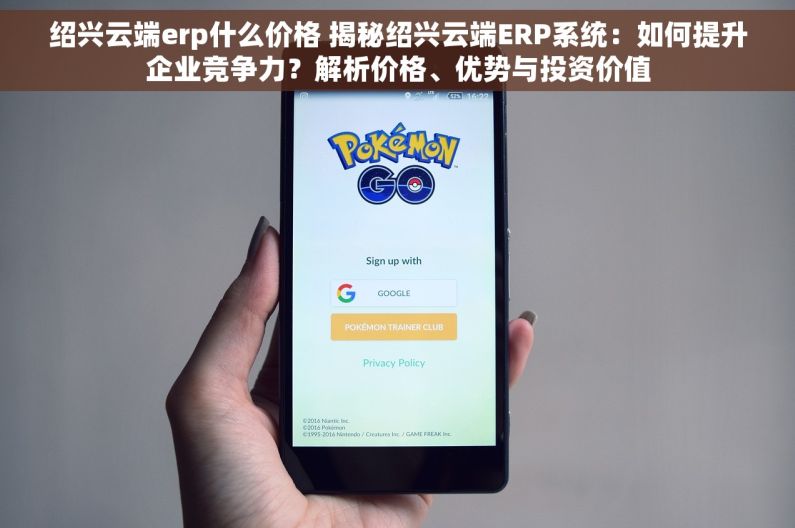 绍兴云端erp什么价格 揭秘绍兴云端ERP系统：如何提升企业竞争力？解析价格、优势与投资价值