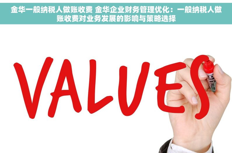 金华一般纳税人做账收费 金华企业财务管理优化：一般纳税人做账收费对业务发展的影响与策略选择