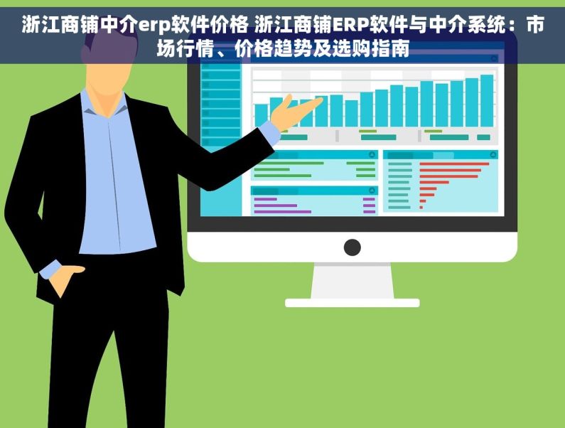浙江商铺中介erp软件价格 浙江商铺ERP软件与中介系统：市场行情、价格趋势及选购指南