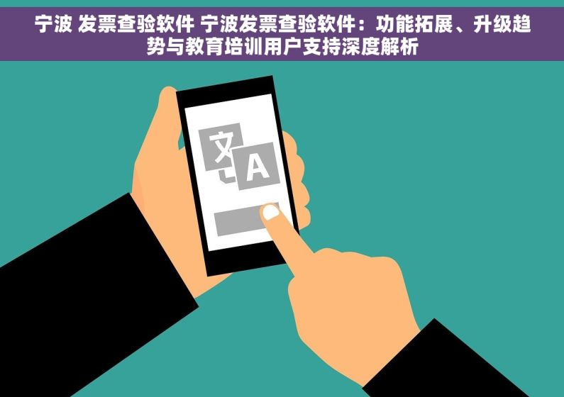 宁波 发票查验软件 宁波发票查验软件：功能拓展、升级趋势与教育培训用户支持深度解析
