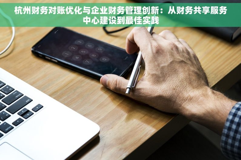 杭州财务对账优化与企业财务管理创新：从财务共享服务中心建设到最佳实践
