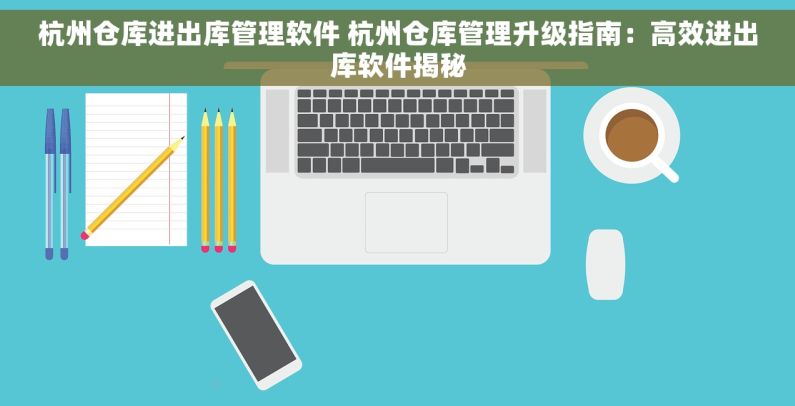 杭州仓库进出库管理软件 杭州仓库管理升级指南：高效进出库软件揭秘