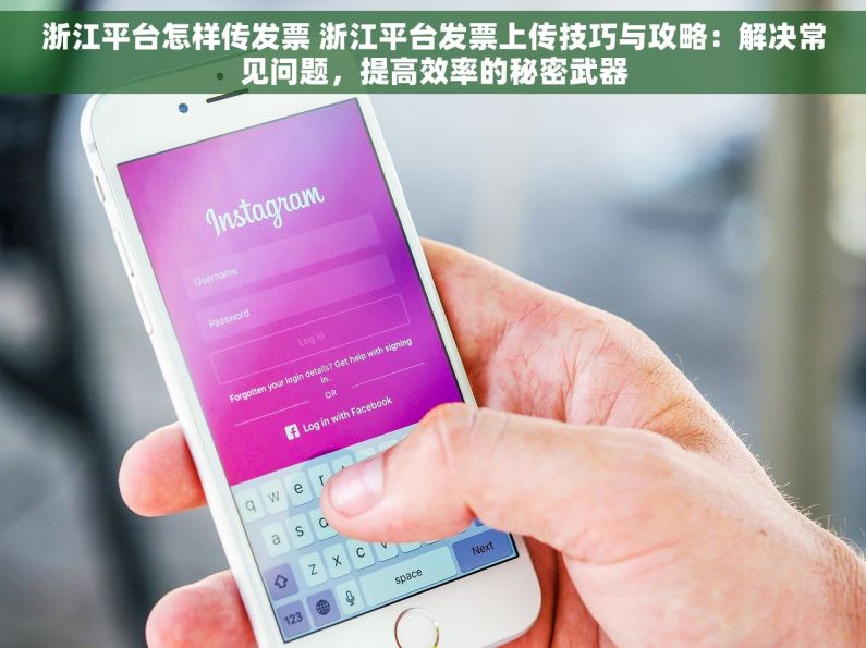 浙江平台怎样传发票 浙江平台发票上传技巧与攻略：解决常见问题，提高效率的秘密武器