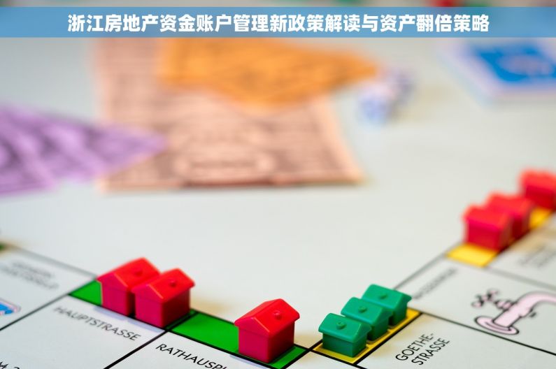 浙江房地产资金账户管理新政策解读与资产翻倍策略