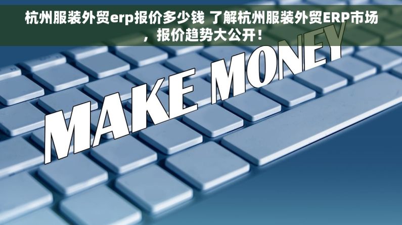 杭州服装外贸erp报价多少钱 了解杭州服装外贸ERP市场，报价趋势大公开！
