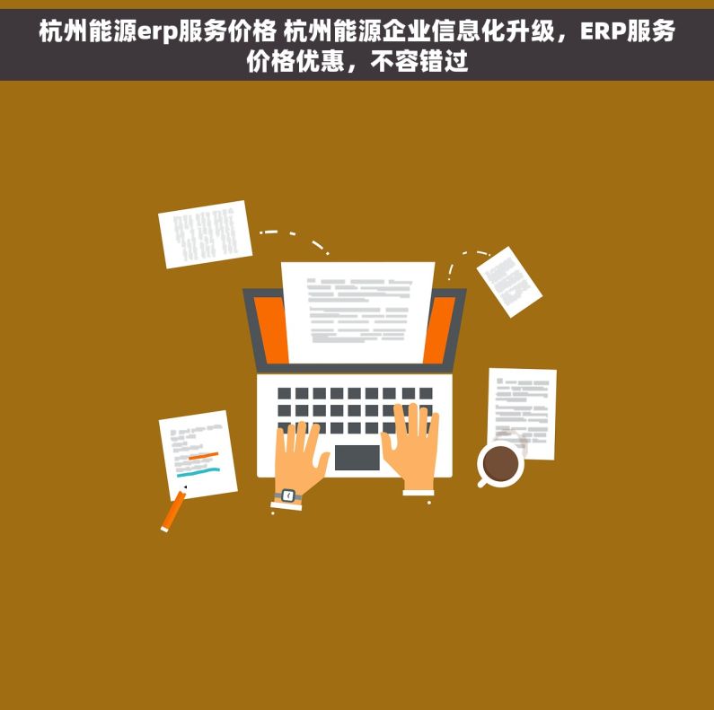 杭州能源erp服务价格 杭州能源企业信息化升级，ERP服务价格优惠，不容错过