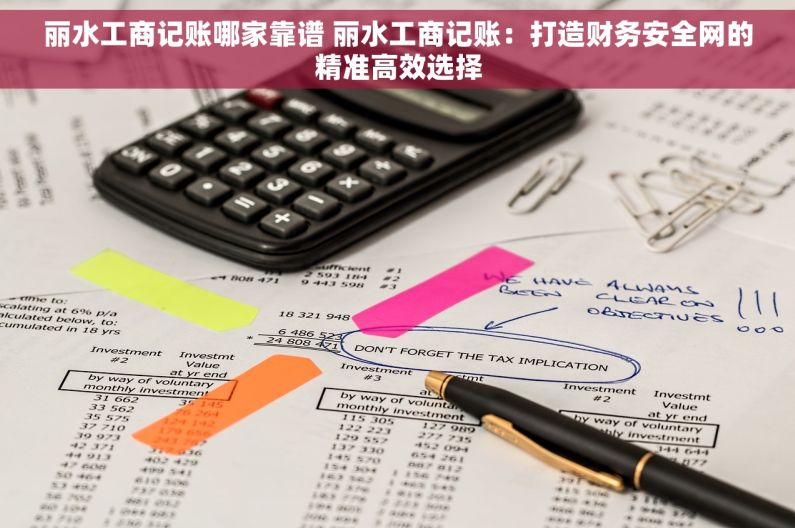 丽水工商记账哪家靠谱 丽水工商记账：打造财务安全网的精准高效选择