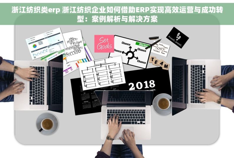 浙江纺织类erp 浙江纺织企业如何借助ERP实现高效运营与成功转型：案例解析与解决方案