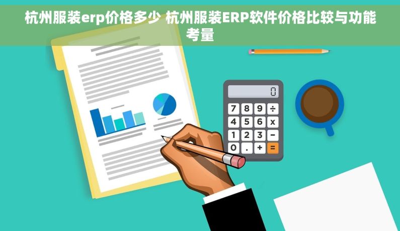 杭州服装erp价格多少 杭州服装ERP软件价格比较与功能考量