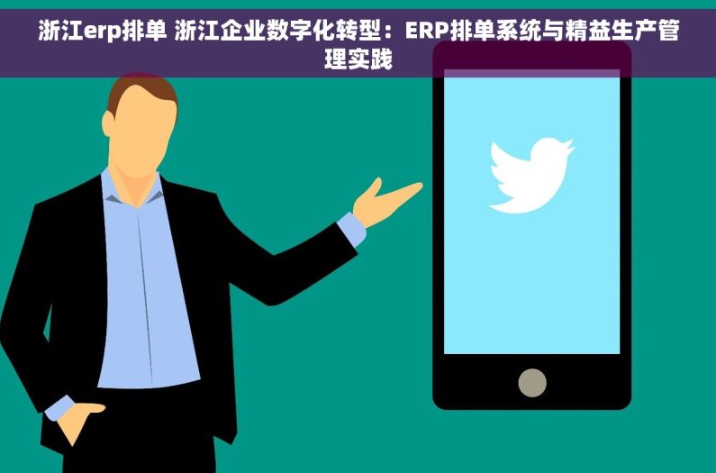 浙江erp排单 浙江企业数字化转型：ERP排单系统与精益生产管理实践