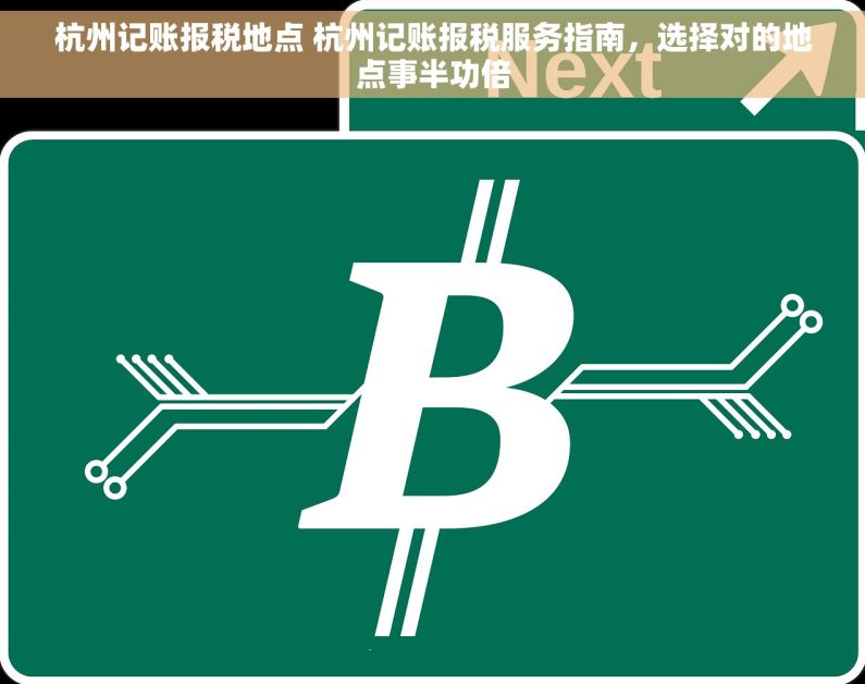 杭州记账报税地点 杭州记账报税服务指南，选择对的地点事半功倍