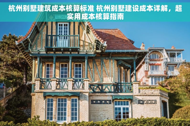 杭州别墅建筑成本核算标准 杭州别墅建设成本详解，超实用成本核算指南