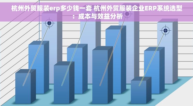 杭州外贸服装erp多少钱一套 杭州外贸服装企业ERP系统选型：成本与效益分析