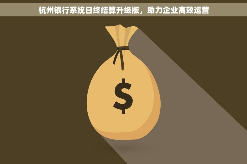 杭州银行系统日终结算升级版，助力企业高效运营