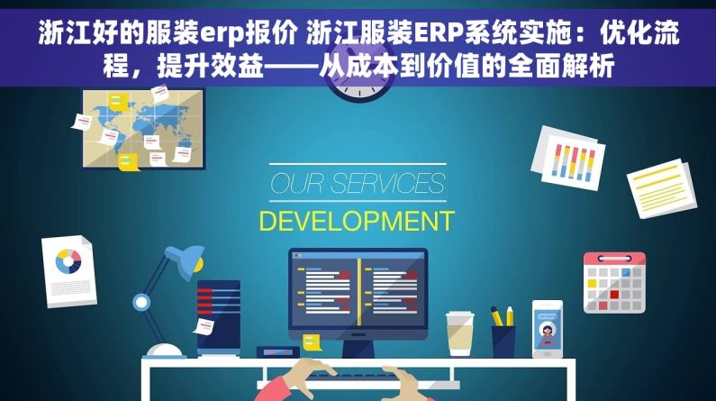 浙江好的服装erp报价 浙江服装ERP系统实施：优化流程，提升效益——从成本到价值的全面解析