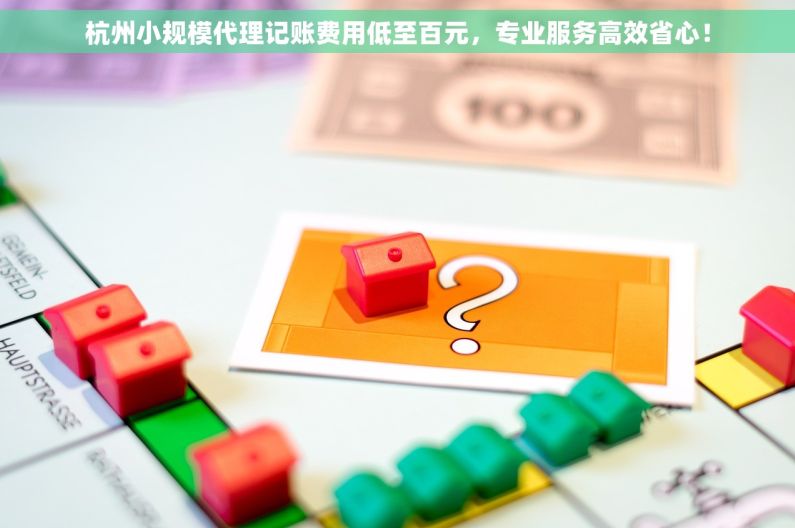 杭州小规模代理记账费用低至百元，专业服务高效省心！
