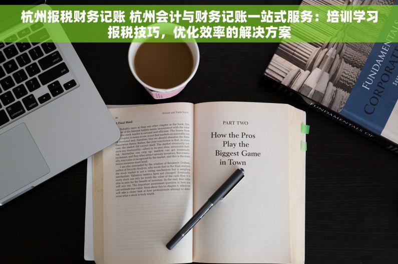 杭州报税财务记账 杭州会计与财务记账一站式服务：培训学习报税技巧，优化效率的解决方案