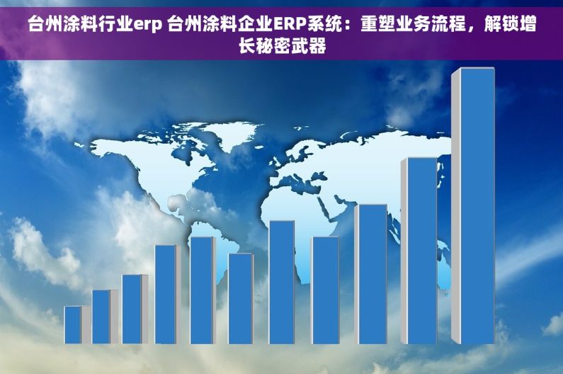 台州涂料行业erp 台州涂料企业ERP系统：重塑业务流程，解锁增长秘密武器