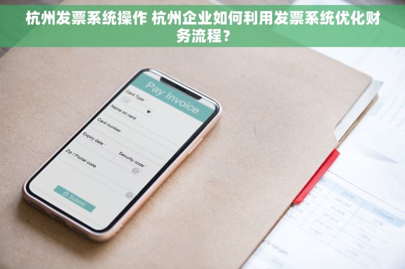 杭州发票系统操作 杭州企业如何利用发票系统优化财务流程？