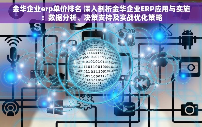 金华企业erp单价排名 深入剖析金华企业ERP应用与实施：数据分析、决策支持及实战优化策略