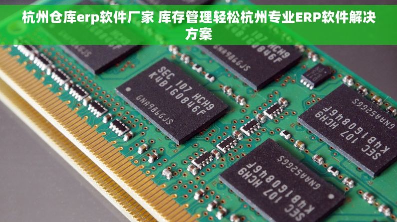 杭州仓库erp软件厂家 库存管理轻松杭州专业ERP软件解决方案
