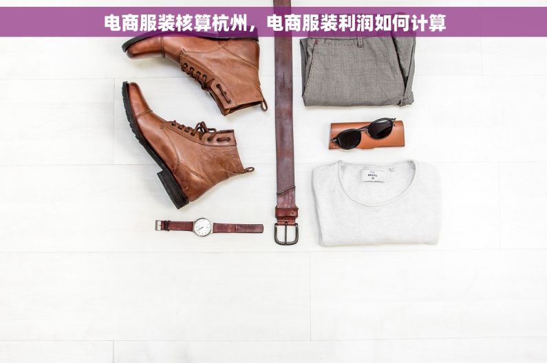 电商服装核算杭州，电商服装利润如何计算