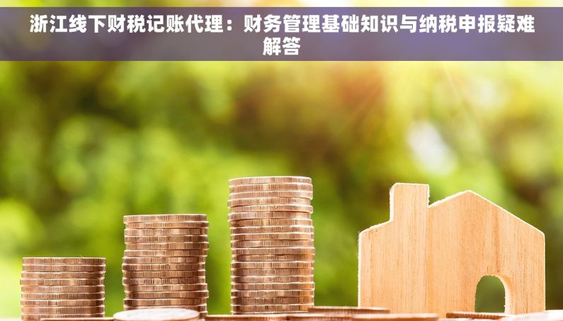 浙江线下财税记账代理：财务管理基础知识与纳税申报疑难解答