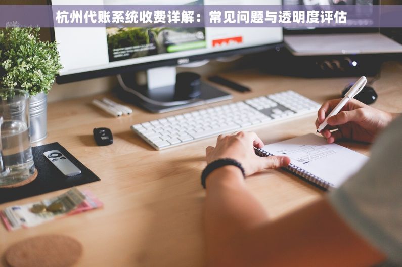 杭州代账系统收费详解：常见问题与透明度评估