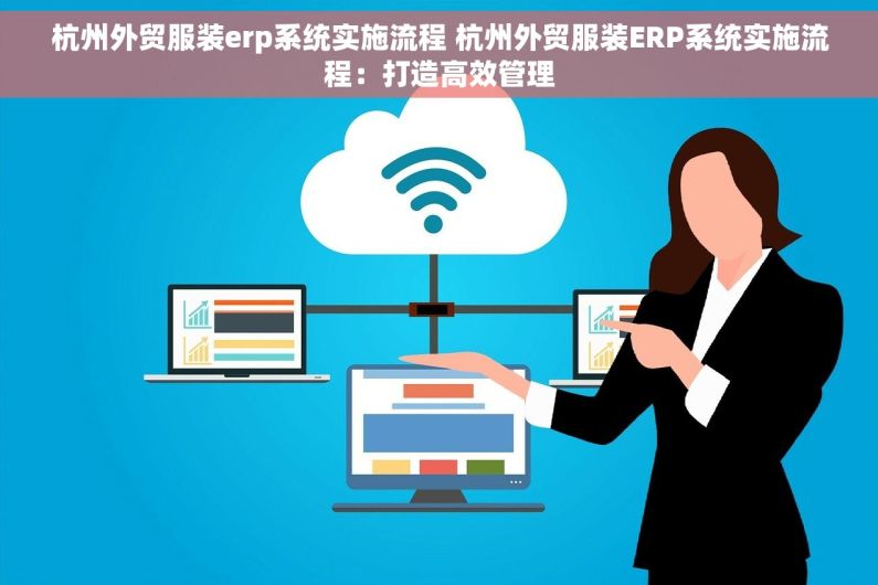杭州外贸服装erp系统实施流程 杭州外贸服装ERP系统实施流程：打造高效管理