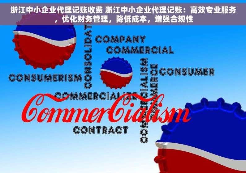 浙江中小企业代理记账收费 浙江中小企业代理记账：高效专业服务，优化财务管理，降低成本，增强合规性