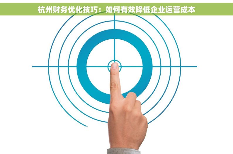 杭州财务优化技巧：如何有效降低企业运营成本