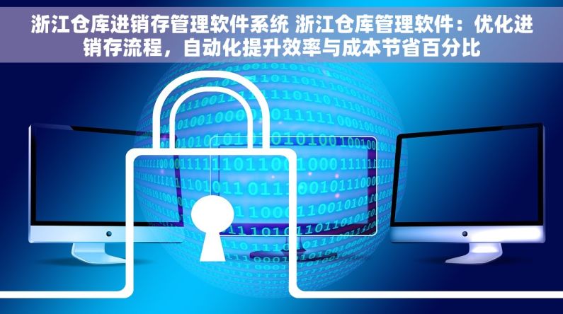 浙江仓库进销存管理软件系统 浙江仓库管理软件：优化进销存流程，自动化提升效率与成本节省百分比