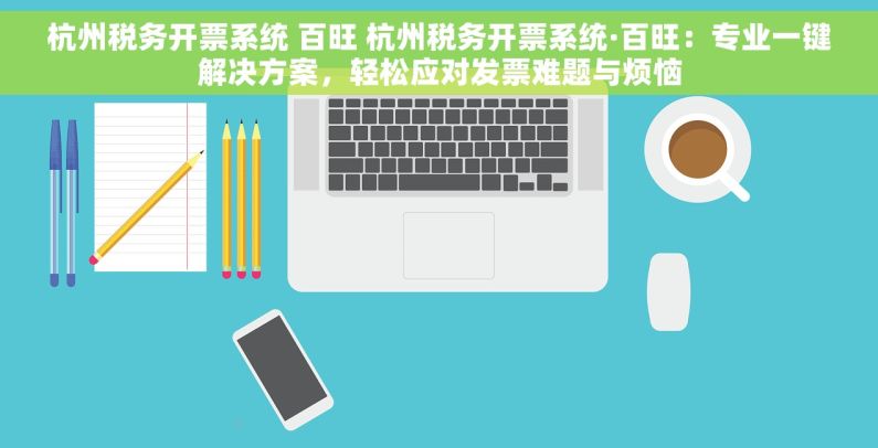 杭州税务开票系统 百旺 杭州税务开票系统·百旺：专业一键解决方案，轻松应对发票难题与烦恼
