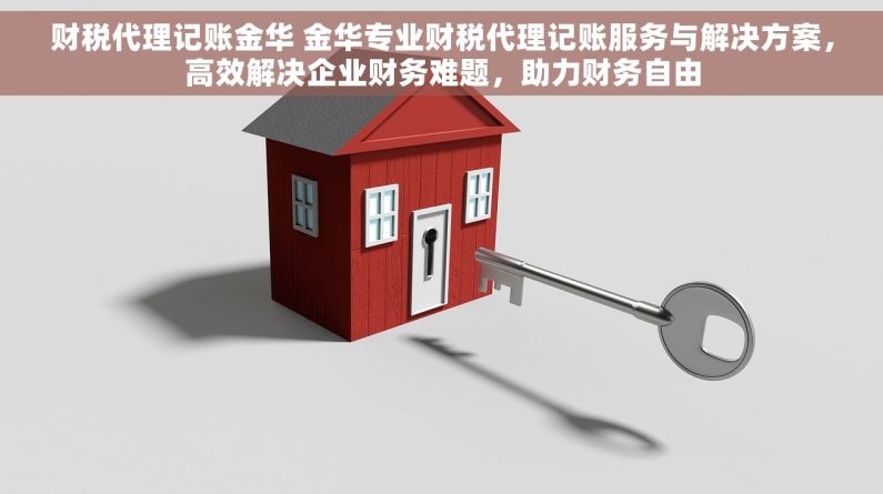 财税代理记账金华 金华专业财税代理记账服务与解决方案，高效解决企业财务难题，助力财务自由