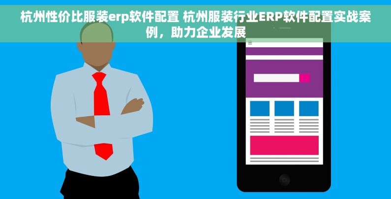杭州性价比服装erp软件配置 杭州服装行业ERP软件配置实战案例，助力企业发展