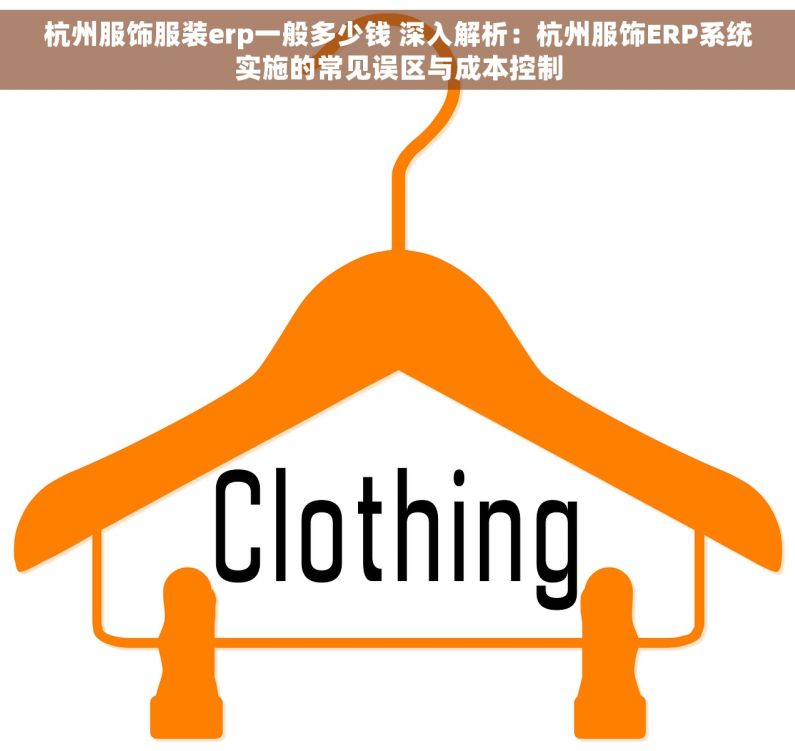 杭州服饰服装erp一般多少钱 深入解析：杭州服饰ERP系统实施的常见误区与成本控制