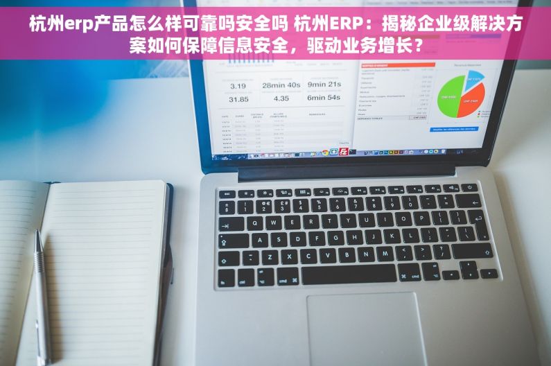 杭州erp产品怎么样可靠吗安全吗 杭州ERP：揭秘企业级解决方案如何保障信息安全，驱动业务增长？
