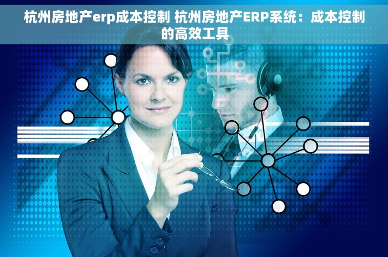 杭州房地产erp成本控制 杭州房地产ERP系统：成本控制的高效工具