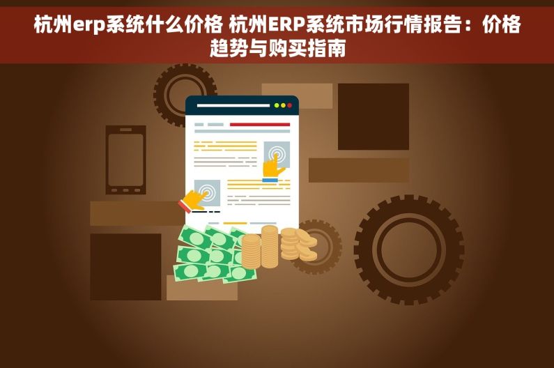 杭州erp系统什么价格 杭州ERP系统市场行情报告：价格趋势与购买指南